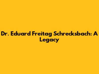 Dr. Eduard Freitag Schrecksbach: A Legacy