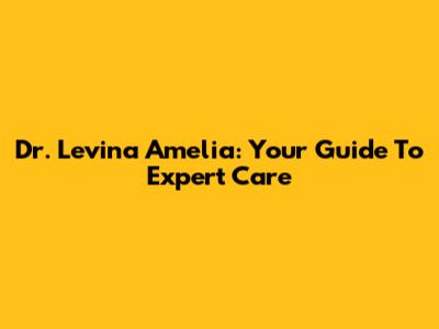 Dr. Levina Amelia: Your Guide To Expert Care