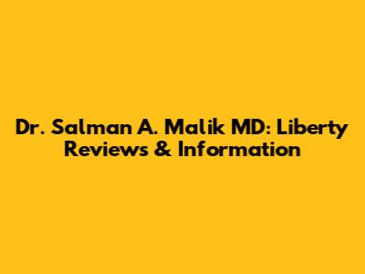 Dr. Salman A. Malik MD: Liberty Reviews & Information