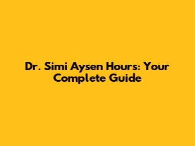 Dr. Simi Aysen Hours: Your Complete Guide