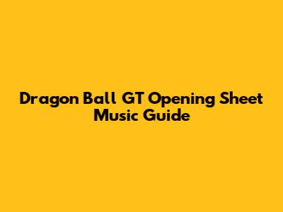 Dragon Ball GT Opening Sheet Music Guide