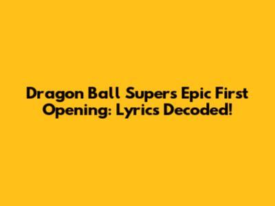 Dragon Ball Super's Epic First Opening: Lyrics Decoded!