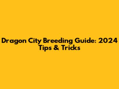 Dragon City Breeding Guide: 2024 Tips & Tricks