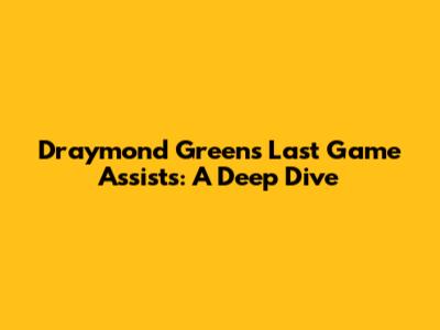 Draymond Green's Last Game Assists: A Deep Dive