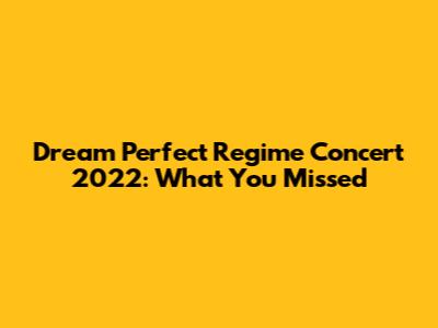 Dream Perfect Regime Concert 2022: What You Missed