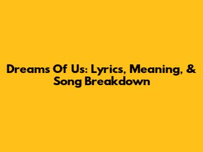 Dreams Of Us: Lyrics, Meaning, & Song Breakdown