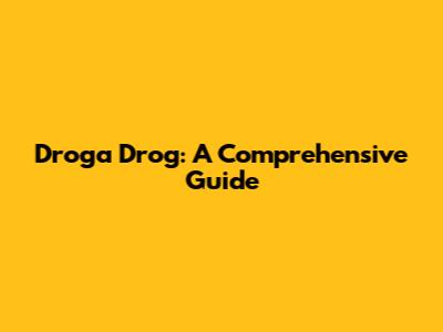 Droga Drog: A Comprehensive Guide
