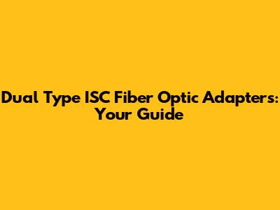 Dual Type ISC Fiber Optic Adapters: Your Guide