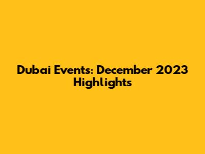 Dubai Events: December 2023 Highlights
