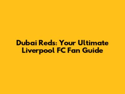 Dubai Reds: Your Ultimate Liverpool FC Fan Guide
