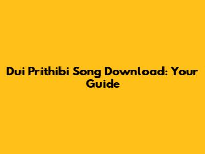 Dui Prithibi Song Download: Your Guide