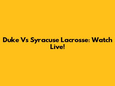 Duke Vs Syracuse Lacrosse: Watch Live!