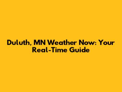 Duluth, MN Weather Now: Your Real-Time Guide