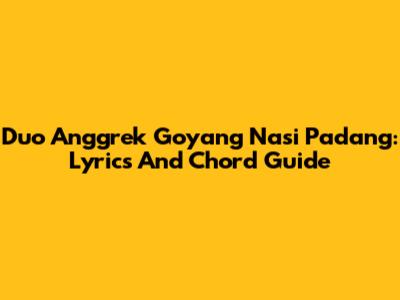 Duo Anggrek Goyang Nasi Padang: Lyrics And Chord Guide