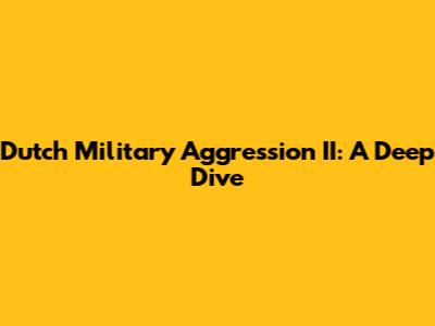 Dutch Military Aggression II: A Deep Dive