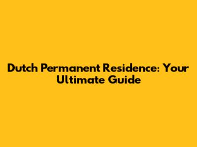 Dutch Permanent Residence: Your Ultimate Guide