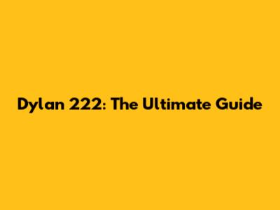 Dylan 222: The Ultimate Guide