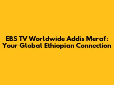 EBS TV Worldwide Addis Meraf: Your Global Ethiopian Connection