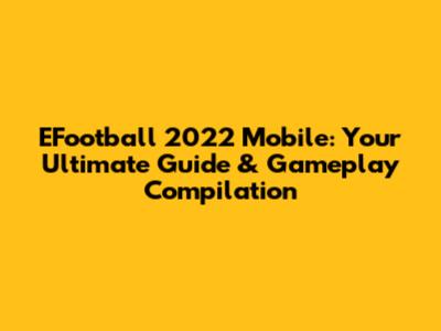EFootball 2022 Mobile: Your Ultimate Guide & Gameplay Compilation