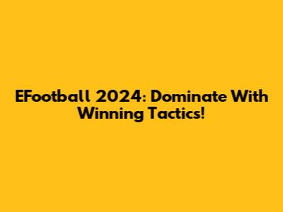 EFootball 2024: Dominate With Winning Tactics!
