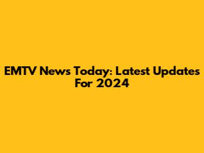 EMTV News Today: Latest Updates For 2024