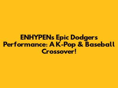 ENHYPEN's Epic Dodgers Performance: A K-Pop & Baseball Crossover!