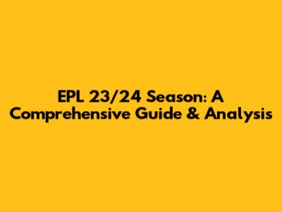 EPL 23/24 Season: A Comprehensive Guide & Analysis