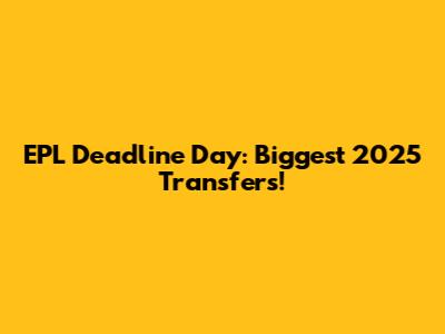 EPL Deadline Day: Biggest 2025 Transfers!