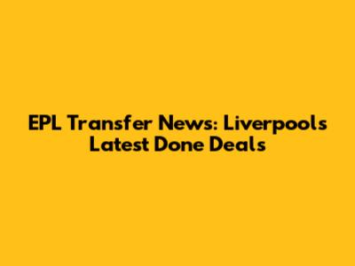 EPL Transfer News: Liverpool's Latest Done Deals