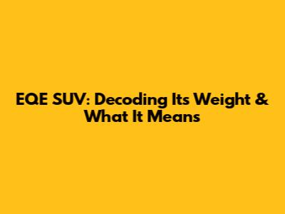 EQE SUV: Decoding Its Weight & What It Means