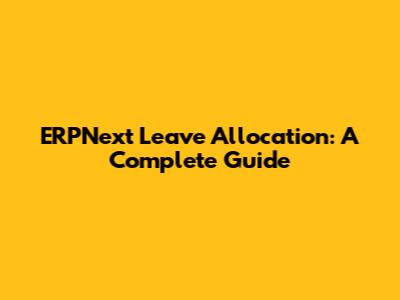 ERPNext Leave Allocation: A Complete Guide