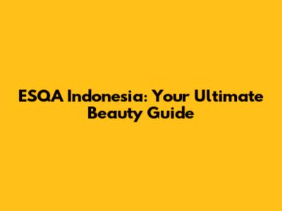 ESQA Indonesia: Your Ultimate Beauty Guide