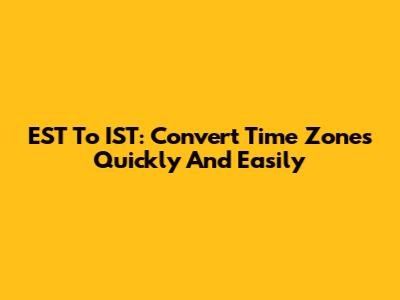 EST To IST: Convert Time Zones Quickly And Easily