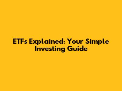 ETFs Explained: Your Simple Investing Guide