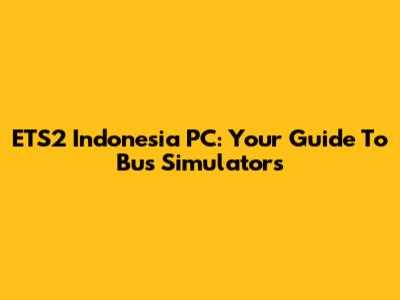 ETS2 Indonesia PC: Your Guide To Bus Simulators