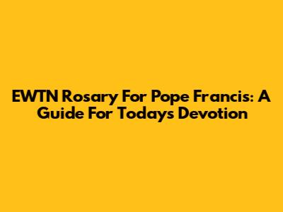 EWTN Rosary For Pope Francis: A Guide For Today's Devotion