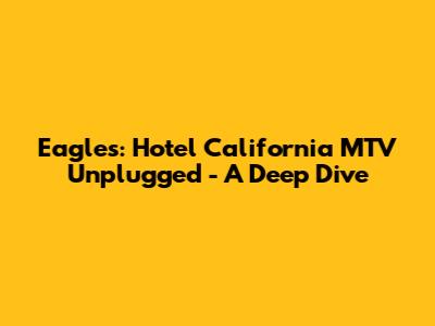 Eagles: Hotel California MTV Unplugged - A Deep Dive