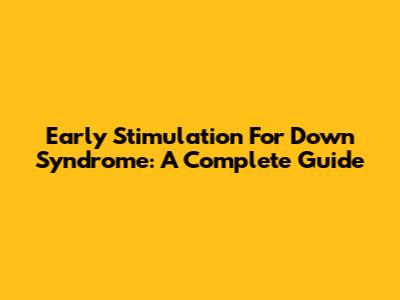 Early Stimulation For Down Syndrome: A Complete Guide