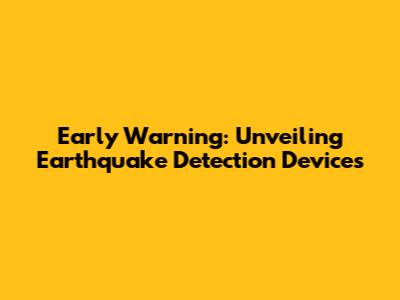 Early Warning: Unveiling Earthquake Detection Devices