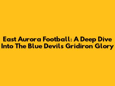 East Aurora Football: A Deep Dive Into The Blue Devils Gridiron Glory