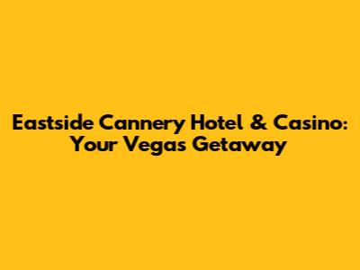 Eastside Cannery Hotel & Casino: Your Vegas Getaway