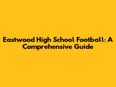 Eastwood High School Football: A Comprehensive Guide