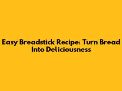 Easy Breadstick Recipe: Turn Bread Into Deliciousness