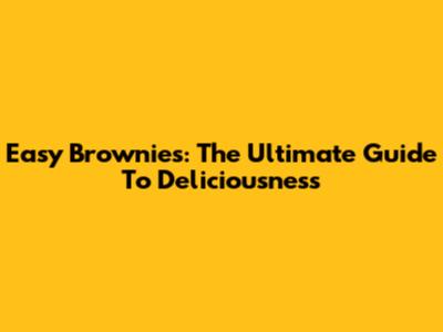 Easy Brownies: The Ultimate Guide To Deliciousness