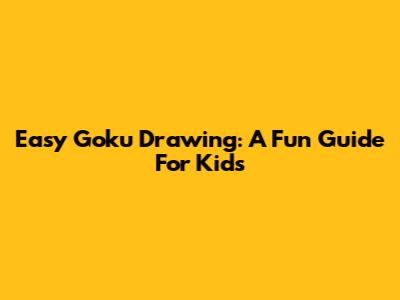 Easy Goku Drawing: A Fun Guide For Kids