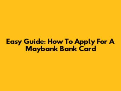 Easy Guide: How To Apply For A Maybank Bank Card