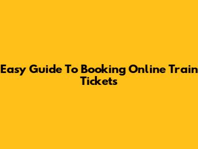 Easy Guide To Booking Online Train Tickets