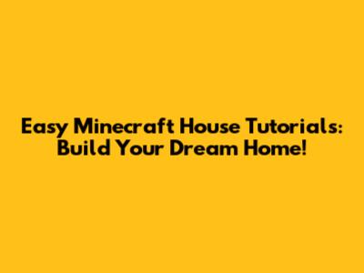 Easy Minecraft House Tutorials: Build Your Dream Home!