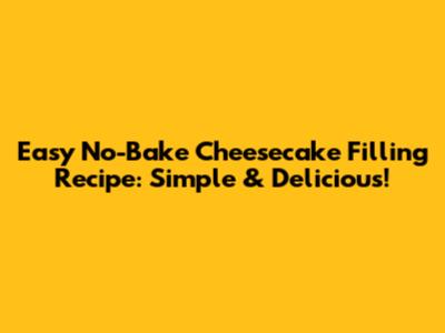 Easy No-Bake Cheesecake Filling Recipe: Simple & Delicious!