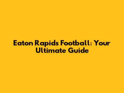 Eaton Rapids Football: Your Ultimate Guide